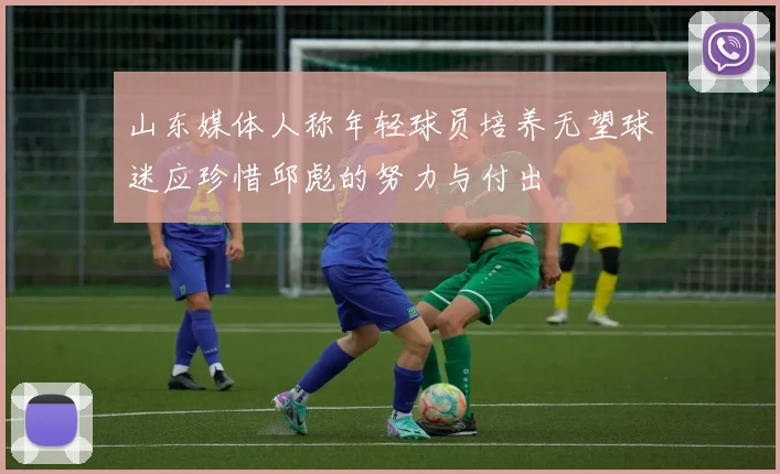 山东媒体人称年轻球员培养无望球迷应珍惜邱彪的努力与付出