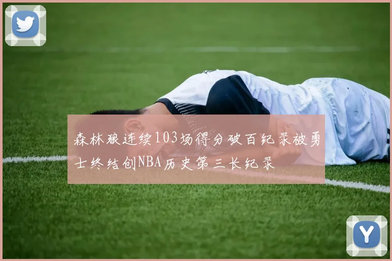 森林狼连续103场得分破百纪录被勇士终结创NBA历史第三长纪录